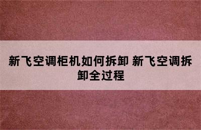 新飞空调柜机如何拆卸 新飞空调拆卸全过程